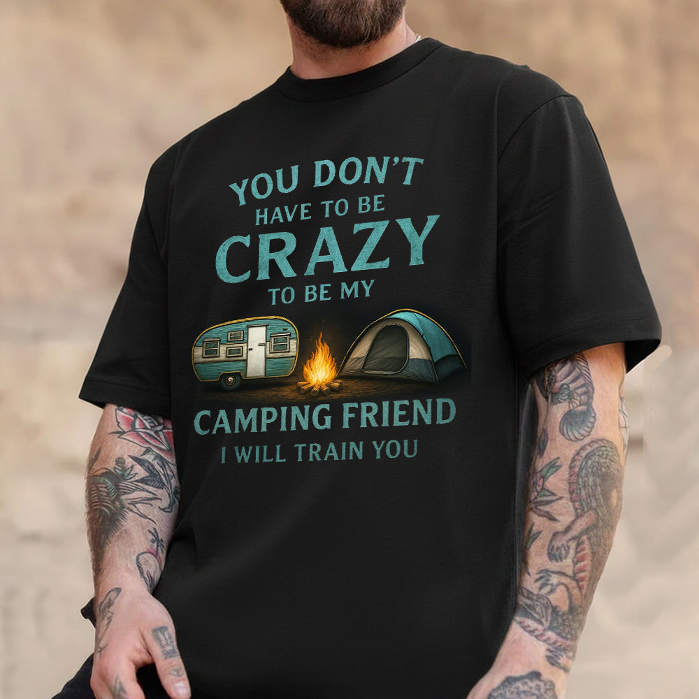 You Don’t Have to Be Crazy Camping T-Shirt – Funny Camping Friend Quote Graphic Tee